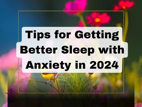 Tips for Getting Better Sleep with Anxiety in 2024